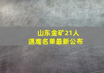 山东金矿21人遇难名单最新公布