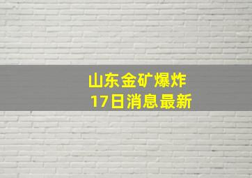 山东金矿爆炸17日消息最新