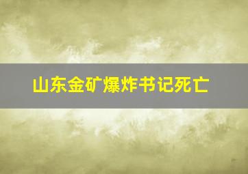 山东金矿爆炸书记死亡