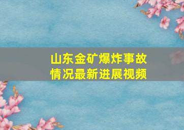 山东金矿爆炸事故情况最新进展视频