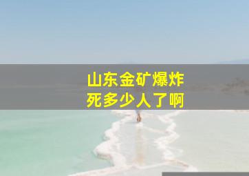 山东金矿爆炸死多少人了啊