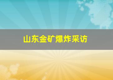 山东金矿爆炸采访