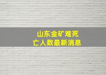 山东金矿难死亡人数最新消息