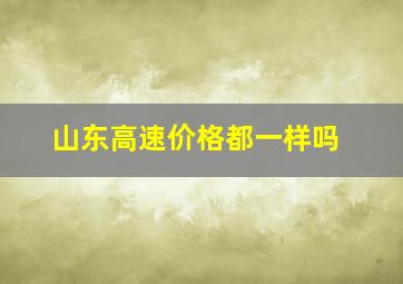 山东高速价格都一样吗