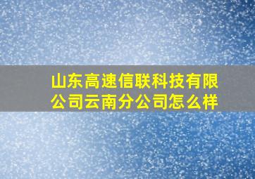 山东高速信联科技有限公司云南分公司怎么样