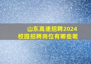 山东高速招聘2024校园招聘岗位有哪些呢