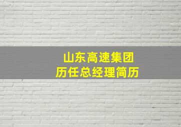 山东高速集团历任总经理简历