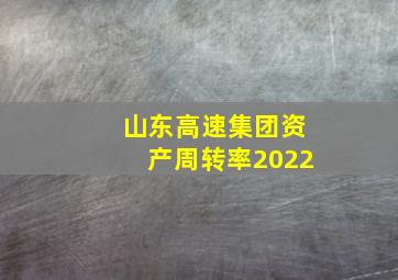 山东高速集团资产周转率2022