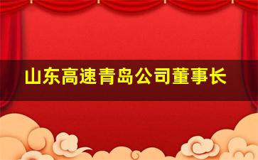 山东高速青岛公司董事长