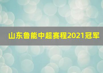 山东鲁能中超赛程2021冠军