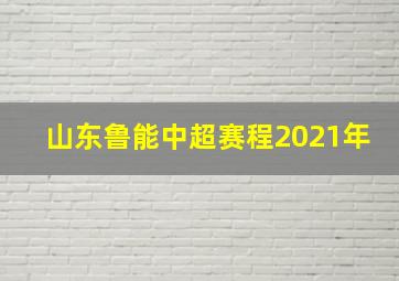 山东鲁能中超赛程2021年