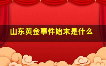 山东黄金事件始末是什么