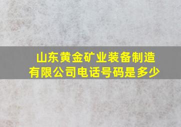 山东黄金矿业装备制造有限公司电话号码是多少