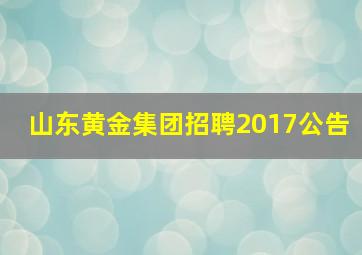 山东黄金集团招聘2017公告