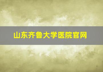 山东齐鲁大学医院官网