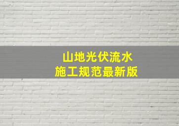 山地光伏流水施工规范最新版