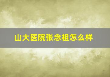 山大医院张念祖怎么样