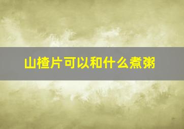 山楂片可以和什么煮粥