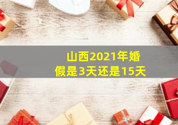 山西2021年婚假是3天还是15天