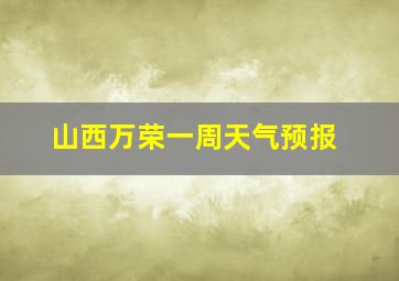 山西万荣一周天气预报