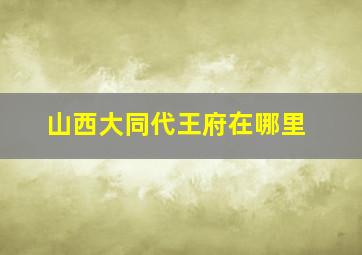 山西大同代王府在哪里