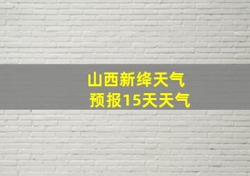 山西新绛天气预报15天天气