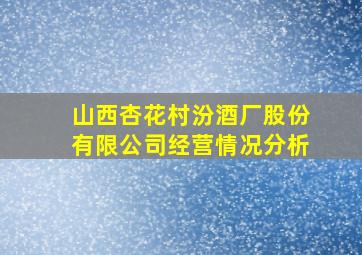 山西杏花村汾酒厂股份有限公司经营情况分析