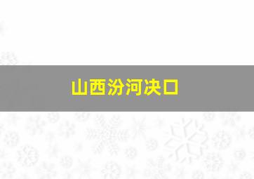 山西汾河决口