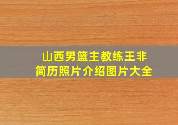 山西男篮主教练王非简历照片介绍图片大全