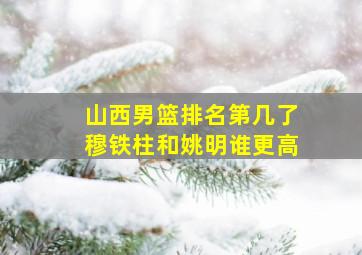 山西男篮排名第几了穆铁柱和姚明谁更高