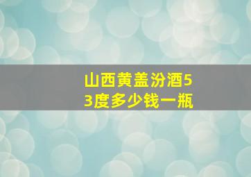 山西黄盖汾酒53度多少钱一瓶