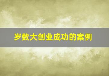 岁数大创业成功的案例