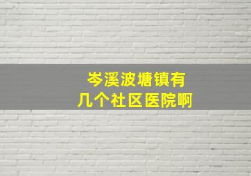 岑溪波塘镇有几个社区医院啊