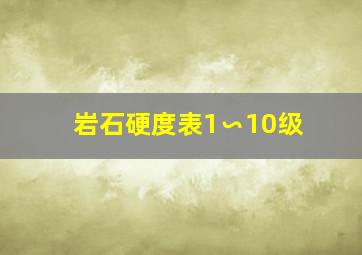 岩石硬度表1∽10级