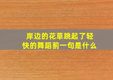 岸边的花草跳起了轻快的舞蹈前一句是什么