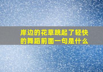 岸边的花草跳起了轻快的舞蹈前面一句是什么