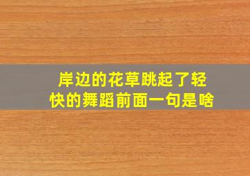 岸边的花草跳起了轻快的舞蹈前面一句是啥