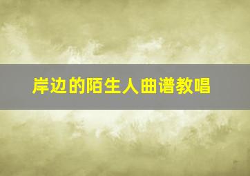 岸边的陌生人曲谱教唱