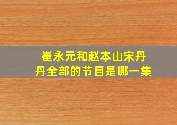 崔永元和赵本山宋丹丹全部的节目是哪一集