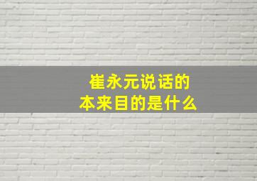 崔永元说话的本来目的是什么