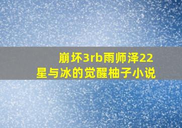 崩坏3rb雨师泽22星与冰的觉醒柚子小说