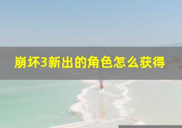 崩坏3新出的角色怎么获得