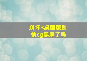 崩坏3桌面版剧情cg黑屏了吗