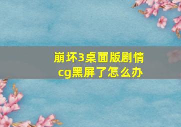 崩坏3桌面版剧情cg黑屏了怎么办