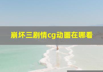 崩坏三剧情cg动画在哪看