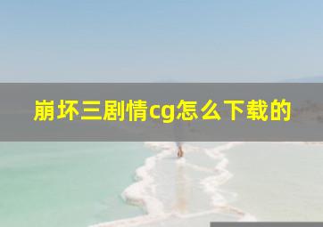 崩坏三剧情cg怎么下载的