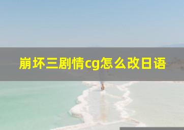 崩坏三剧情cg怎么改日语