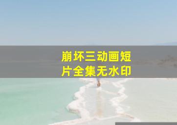 崩坏三动画短片全集无水印