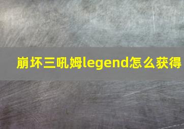 崩坏三吼姆legend怎么获得