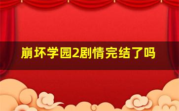 崩坏学园2剧情完结了吗